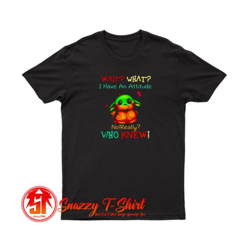 Baby Yoda wait what I have an attitude T Shirt