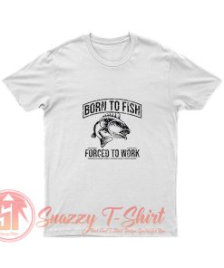 Born to Fish Forced to work T Shirt