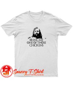 Bring Me on those Chickens T Shirt