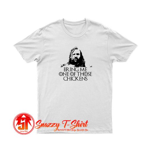 Bring Me on those Chickens T Shirt