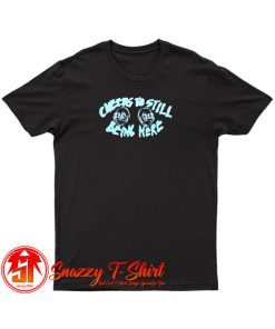 Cheers To Still Being Here T Shirt