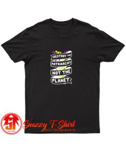 Destroy The Patriarchy Not The Planet T Shirt