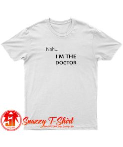 Nah...Im the doctor black font T Shirt