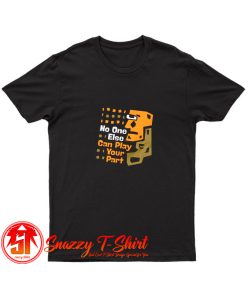 No One Else Can Play Your Part Unique Message T Shirt