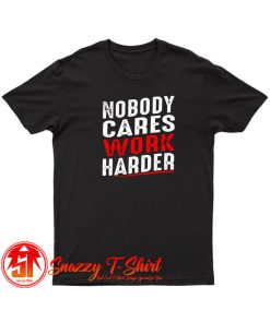 Nobody Cares Work Harder T Shirt