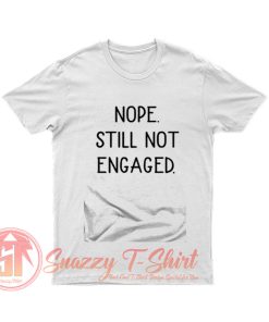 Nope Still Not Engaged T Shirt