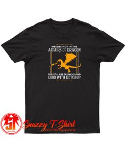 Our Meddle Not in the Affairs of Dragons T Shirt