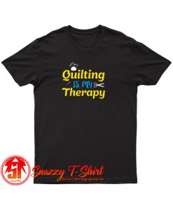 Quilting Is My Therapy T Shirt