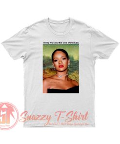 Rihanna Telling My Kids This Was Mona Lisa T Shirt