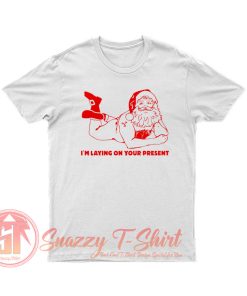 Santa Claus Im Laying On Your Present T Shirt