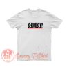 Seriously T Shirt