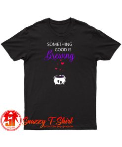 Something Good Is Brewing T Shirt