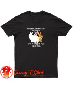 Sometimes I question my sanity but my rabbits T Shirt