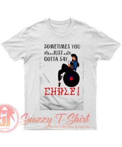 Sometimes You Just Gotta Say Chale T Shirt