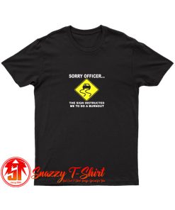 Sorry Officer The Sign Instructed Burnout T Shirt