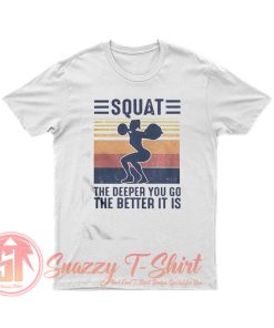 Squat The Deeper You Go The Better It Is T Shirt