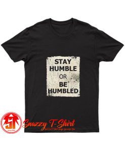 Stay Humble Or Be Humbled T Shirt