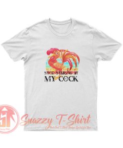 Stop Staring At My Cock T Shirt