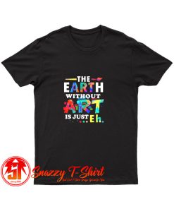 The Earth Without Art Is Eh T Shirt