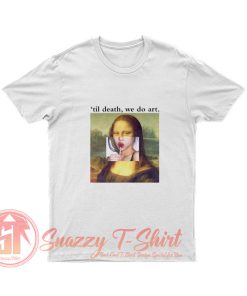 Til Death We Do Art Mona Lisa T Shirt