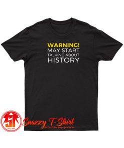 Warning May Start Talking About History Funny T Shirt