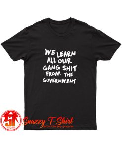 We Learn All Our Gang Shit Government T Shirt