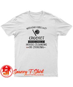 Weekend Forecast Crochet With No Chance Of House Cleaning Or Cooking T Shirt
