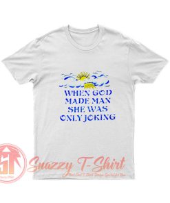 When God Made Man She Was Only Joking T Shirt