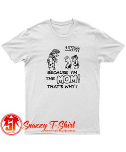 Why Because Im The Mom T Shirt