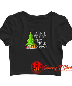 Can I Put Up My Christmas Tree Now Crop Top Shirt