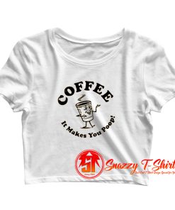 Coffee It Makes You Poop Crop Top Shirt