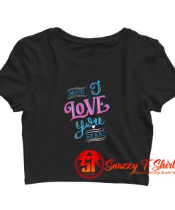Damn I love you so bad Crop Top Shirt