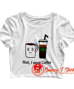 First I Need Coffee Crop Top Shirt