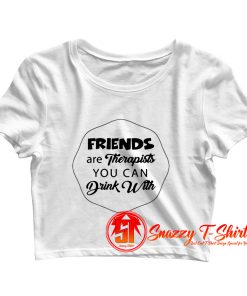 Friends Are Therapists You Can Drink Crop Top Shirt