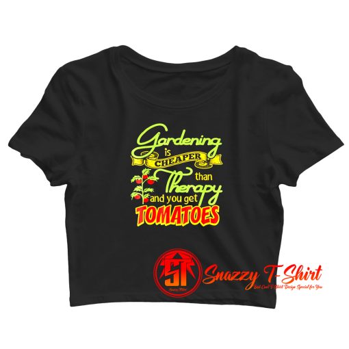 Gardening Is Cheaper Than Therapy You Get Tomatoes Crop Top Shirt