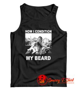 How I Condition My Beard Funny Tank Top