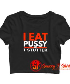 I Eat Pussy And I Stutter Crop Top Shirt