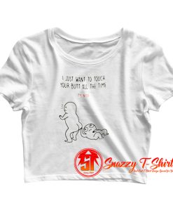I Just Want To Touch Your Butt All The Time Crop Top Shirt