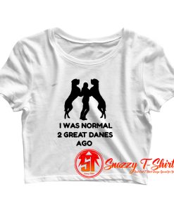 I Was Normal 2 Great Danes Ago Crop Top Shirt