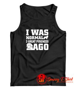 I Was Normal 3 Great Pyrenees Ago Tank Top