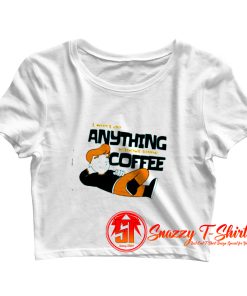 I Wont Do Anything Without Some Coffee Crop Top Shirt