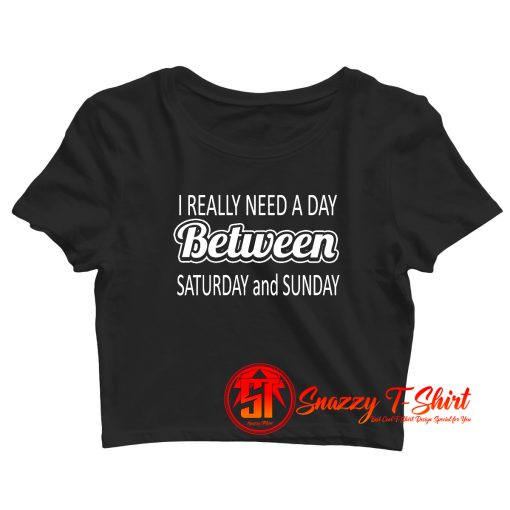 I really need a day between saturday and sunday Crop Top Shirt