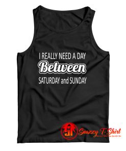 I really need a day between saturday and sunday Tank Top