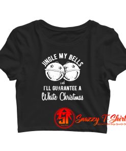 Jingle My Bells And Ill Guarantee A White Christmas Crop Top Shirt