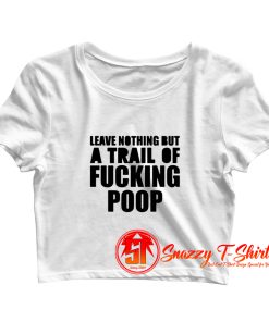 Leave Nothing But A Trail Of Fucking Poop Crop Top Shirt