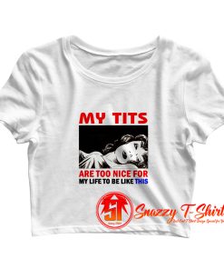 My tits are too nice for my life to be like this Crop Top Shirt