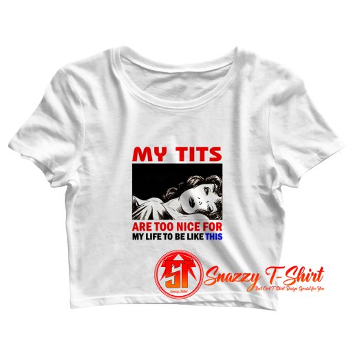 My tits are too nice for my life to be like this Crop Top Shirt