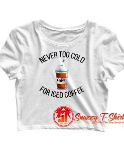 Never Too Cold For Iced Coffee Crop Top Shirt