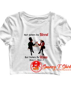 Not Sisters By Blood But Sisters By Wine Crop Top Shirt
