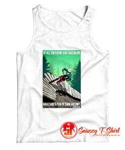 Of All The Paths You Take In Life Make Sure A Few Of Them Are Dirt Tank Top